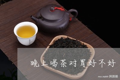 晚上喝茶对胃好不好/2023041646361