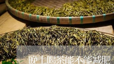 晚上喝茶能不能减肥/2023032043148