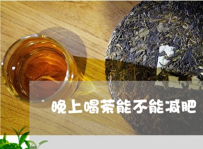 晚上喝茶能不能减肥/2023041696149