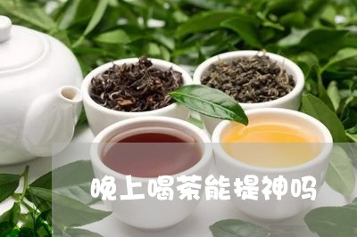 晚上喝茶能提神吗/2023032526169