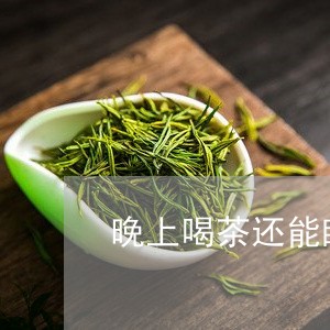 晚上喝茶还能睡着吗/2023041684258