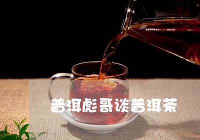 普洱彪哥谈普洱茶/2023031683715