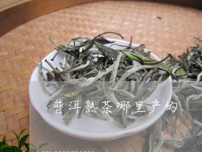 普洱熟茶哪里产的/2023032999816