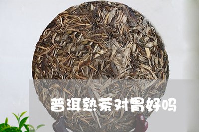 普洱熟茶对胃好吗/2023041325140