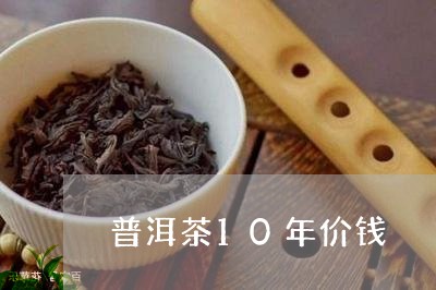 普洱茶10年价钱/2023041364838