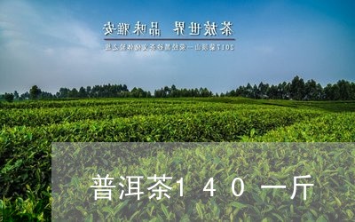 普洱茶140一斤/2023031620593