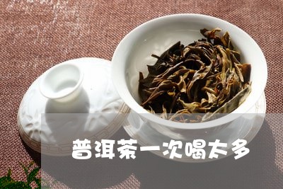 普洱茶一次喝太多/2023033070394