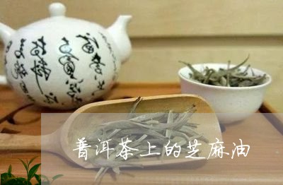 普洱茶上的芝麻油/2023033029392