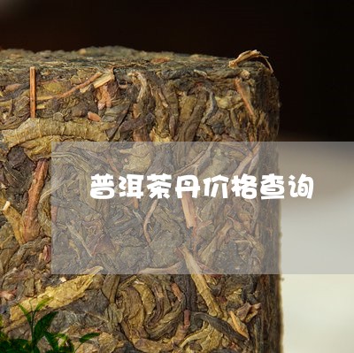 普洱茶丹价格查询/2023040918305