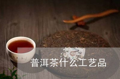 普洱茶什么工艺品/2023040184937