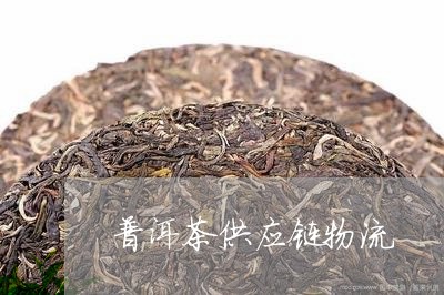 普洱茶供应链物流/2023031642947