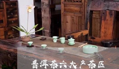 普洱茶六大产茶区/2023033109415