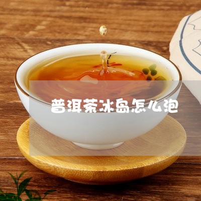 普洱茶冰岛怎么泡/2023041284027