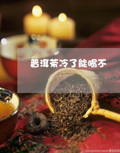 普洱茶冷了能喝不/2023033001927