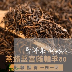 普洱茶创始人是谁/2023033183638