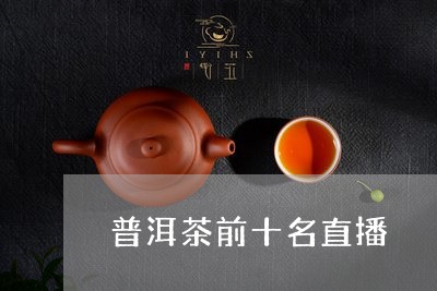 普洱茶前十名直播/2023033097379