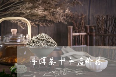 普洱茶十年后价格/2023033046279