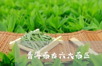 普洱茶古六大茶区/2023033105948