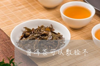 普洱茶可以敷脸不/2023041259605