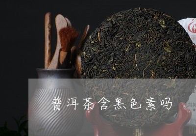 普洱茶含黑色素吗/2023033193726