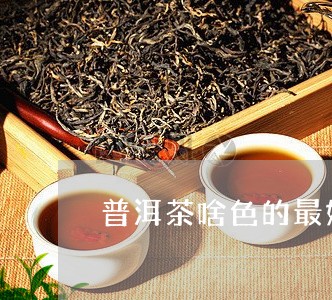 普洱茶啥色的最好/2023031669374