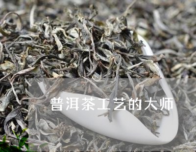 普洱茶工艺的大师/2023040930806