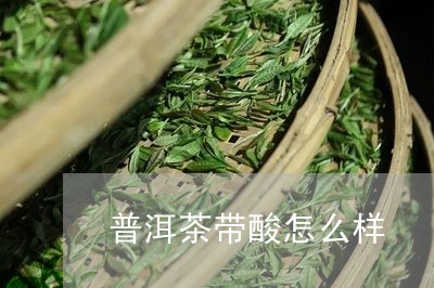 普洱茶带酸怎么样/2023033127249