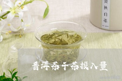 普洱茶干茶投入量/2023041194925