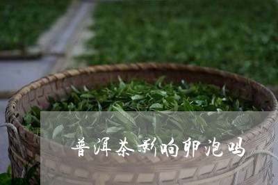 普洱茶影响卵泡吗/2023041462816