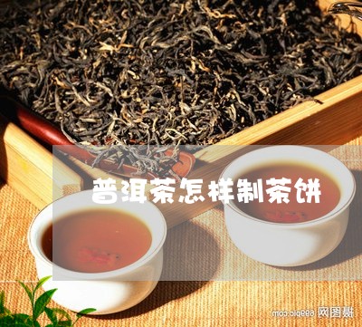 普洱茶怎样制茶饼/2023031672038