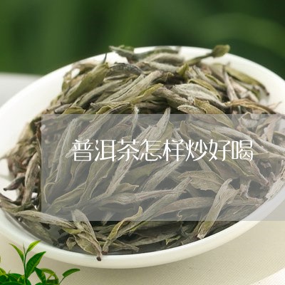 普洱茶怎样炒好喝/2023040987381