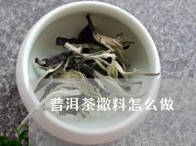 普洱茶撒料怎么做/2023040170414