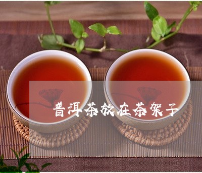 普洱茶放在茶架子/2023031780405