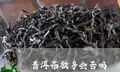 普洱茶放多会苦吗/2023041292037