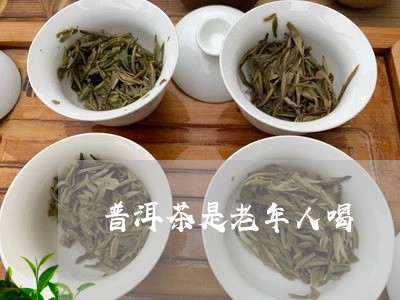 普洱茶是老年人喝/2023033130594