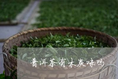 普洱茶有木炭味吗/2023041252615