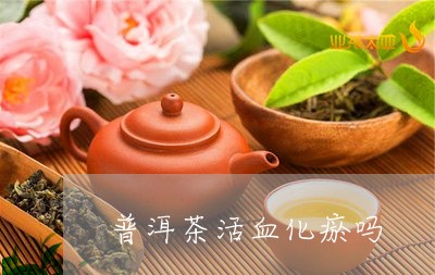 普洱茶活血化瘀吗/2023033157169