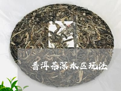 普洱茶深水区玩法/2023041033614