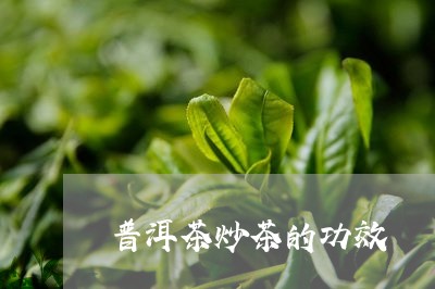 普洱茶炒茶的功效/2023041195270