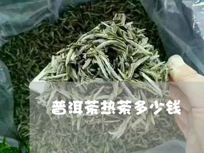 普洱茶热茶多少钱/2023041374814