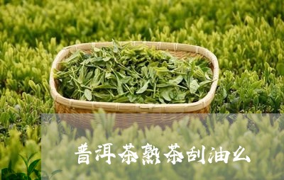 普洱茶熟茶刮油么/2023031638461