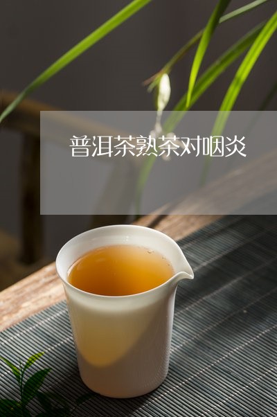 普洱茶熟茶对咽炎/2023041115150