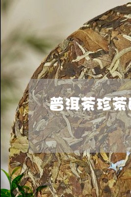 普洱茶珍茶的功效/2023041193935