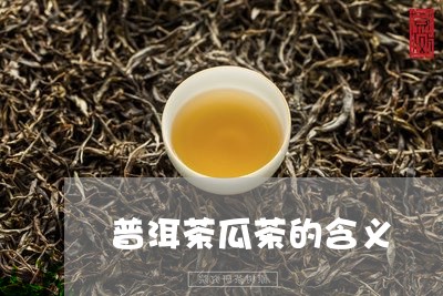 普洱茶瓜茶的含义/2023031528583