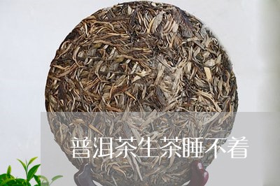 普洱茶生茶睡不着/2023041113930