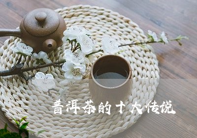 普洱茶的十大传说/2023033073240