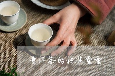 普洱茶的标准重量/2023041317361