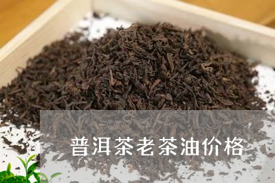 普洱茶老茶油价格/2023033089806