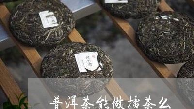 普洱茶能做擂茶么/2023041117348