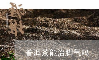 普洱茶能治脚气吗/2023031737168